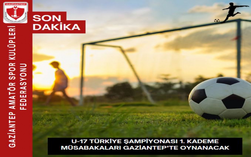 U-17 TÜRKİYE ŞAMPİYONASI 1. KADEME MÜSABAKALARI GAZİANTEP’TE OYNANACAK